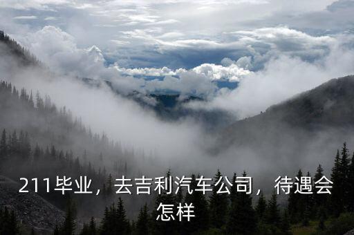 211畢業(yè)，去吉利汽車公司，待遇會(huì)怎樣