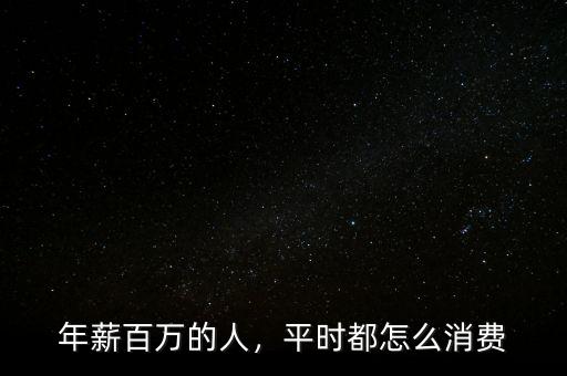 年薪百萬的人，平時都怎么消費