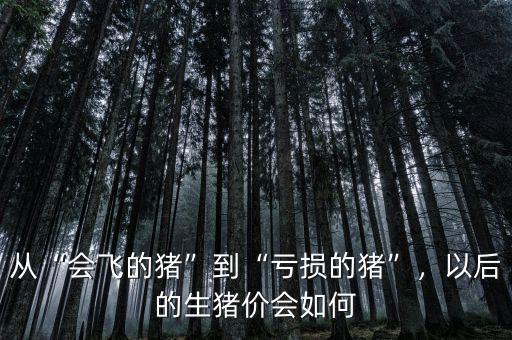 從“會飛的豬”到“虧損的豬”，以后的生豬價會如何