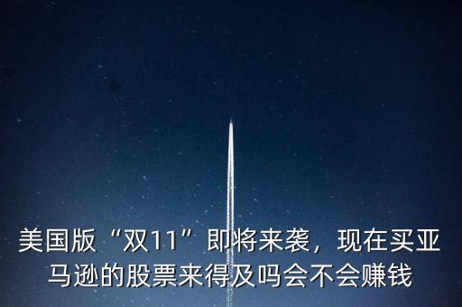 美國(guó)版“雙11”即將來(lái)襲，現(xiàn)在買亞馬遜的股票來(lái)得及嗎會(huì)不會(huì)賺錢