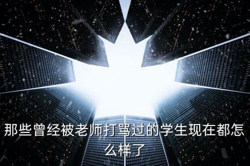 那些曾經被老師打罵過的學生現在都怎么樣了