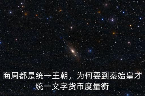 商周都是統(tǒng)一王朝，為何要到秦始皇才統(tǒng)一文字貨幣度量衡
