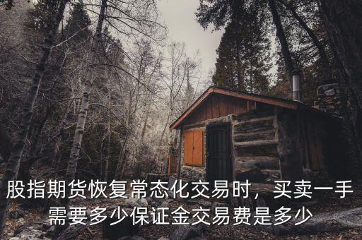 股指期貨恢復(fù)常態(tài)化交易時(shí)，買賣一手需要多少保證金交易費(fèi)是多少