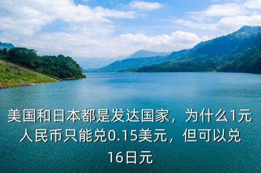 美國和日本都是發(fā)達(dá)國家，為什么1元人民幣只能兌0.15美元，但可以兌16日元