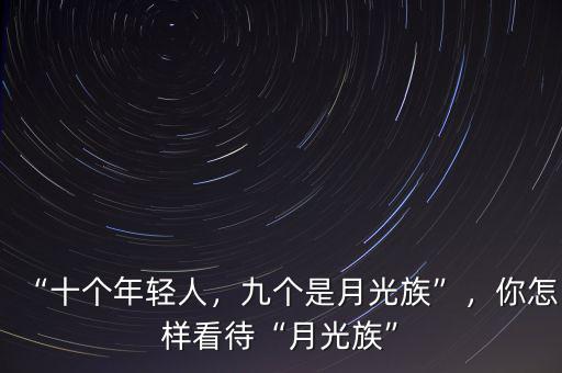 “十個(gè)年輕人，九個(gè)是月光族”，你怎樣看待“月光族”
