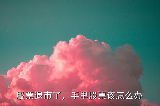 股票退市了，手里股票該怎么辦