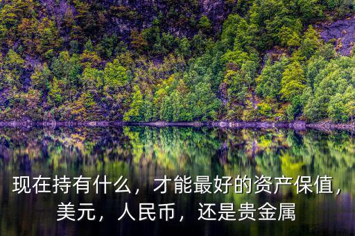 現(xiàn)在持有什么，才能最好的資產(chǎn)保值，美元，人民幣，還是貴金屬