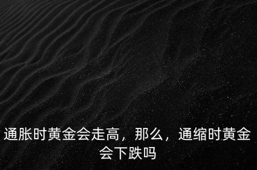 通脹時(shí)黃金會(huì)走高，那么，通縮時(shí)黃金會(huì)下跌嗎