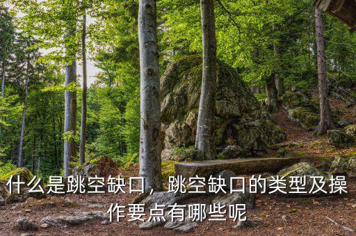 什么是跳空缺口，跳空缺口的類型及操作要點有哪些呢
