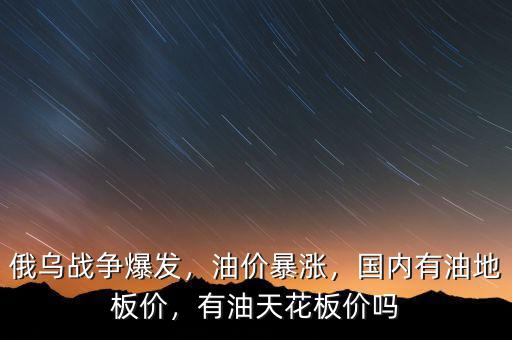 俄烏戰(zhàn)爭爆發(fā)，油價暴漲，國內有油地板價，有油天花板價嗎
