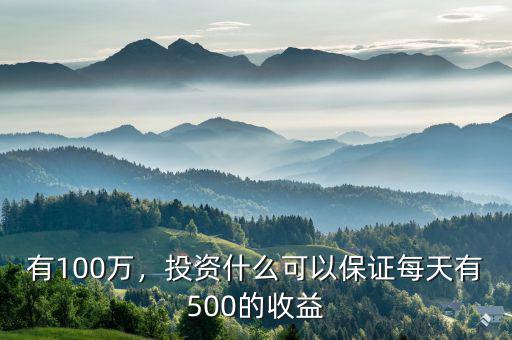 有100萬，投資什么可以保證每天有500的收益