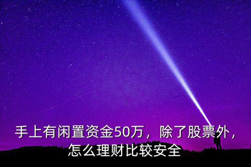手上有閑置資金50萬，除了股票外，怎么理財(cái)比較安全