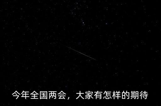 今年全國(guó)兩會(huì)，大家有怎樣的期待