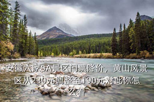 景區(qū)門(mén)票漲價(jià)怎么看,安徽六家5A景區(qū)門(mén)票降價(jià)