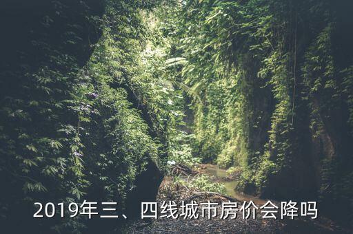 2019年三、四線城市房價會降嗎