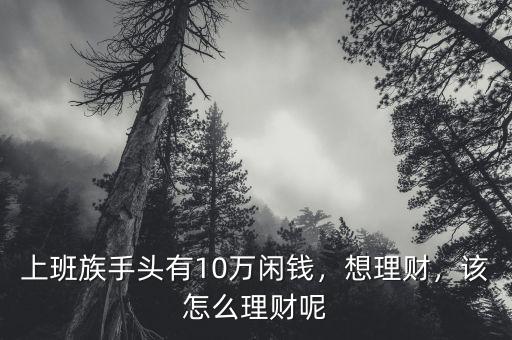 上班族手頭有10萬閑錢，想理財，該怎么理財呢