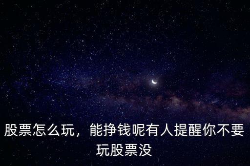 股票怎么玩，能掙錢呢有人提醒你不要玩股票沒