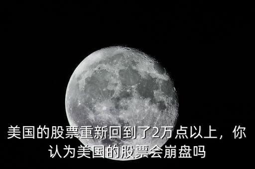 美國的股票重新回到了2萬點以上，你認為美國的股票會崩盤嗎