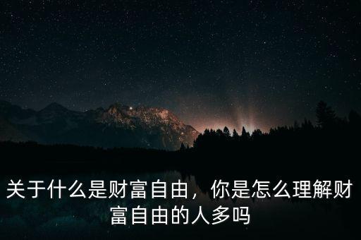 關(guān)于什么是財(cái)富自由，你是怎么理解財(cái)富自由的人多嗎