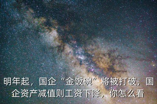 明年起，國(guó)企“金飯碗”將被打破，國(guó)企資產(chǎn)減值則工資下降，你怎么看