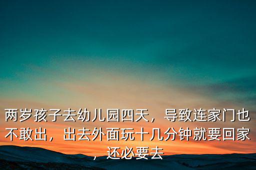 兩歲孩子去幼兒園四天，導致連家門也不敢出，出去外面玩十幾分鐘就要回家，還必要去