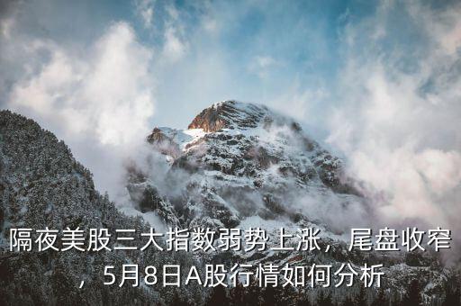 隔夜美股三大指數(shù)弱勢(shì)上漲，尾盤收窄，5月8日A股行情如何分析