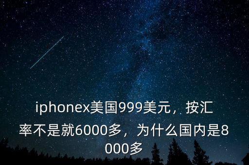 iphonex美國999美元，按匯率不是就6000多，為什么國內(nèi)是8000多