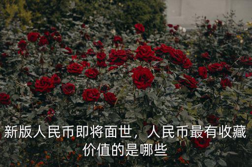 新版人民幣即將面世，人民幣最有收藏價值的是哪些