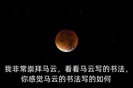 我非常崇拜馬云，看看馬云寫的書法，你感覺馬云的書法寫的如何