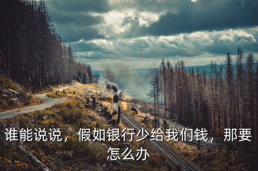 誰能說說，假如銀行少給我們錢，那要怎么辦