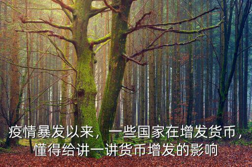 疫情暴發(fā)以來，一些國家在增發(fā)貨幣，懂得給講一講貨幣增發(fā)的影響