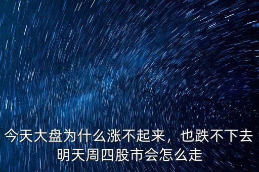 今天大盤為什么漲不起來，也跌不下去明天周四股市會(huì)怎么走