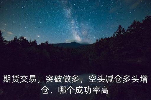 期貨交易，突破做多，空頭減倉(cāng)多頭增倉(cāng)，哪個(gè)成功率高