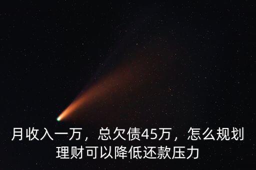 月收入一萬，總欠債45萬，怎么規(guī)劃理財(cái)可以降低還款壓力