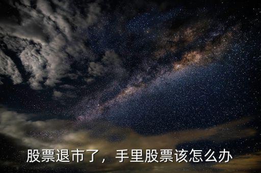 股票退市了，手里股票該怎么辦