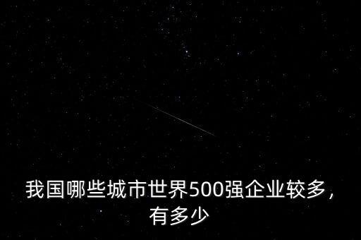 我國哪些城市世界500強(qiáng)企業(yè)較多，有多少