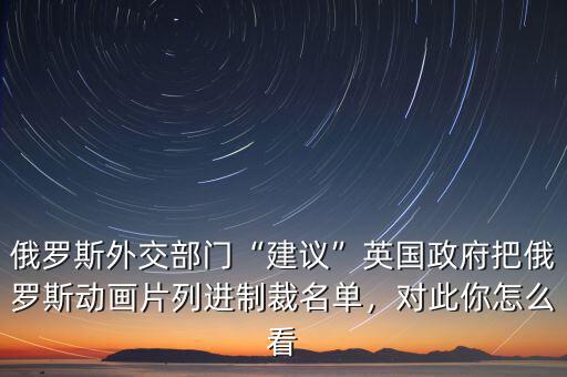 俄羅斯外交部門“建議”英國政府把俄羅斯動畫片列進制裁名單，對此你怎么看