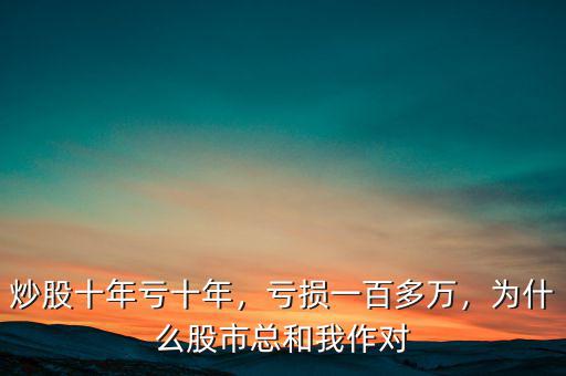 炒股十年虧十年，虧損一百多萬，為什么股市總和我作對