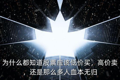 為什么都知道股票應(yīng)該低價(jià)買，高價(jià)賣，還是那么多人血本無歸