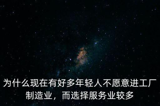 為什么現(xiàn)在有好多年輕人不愿意進工廠制造業(yè)，而選擇服務(wù)業(yè)較多