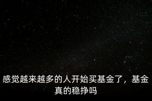 感覺越來越多的人開始買基金了，基金真的穩(wěn)掙嗎