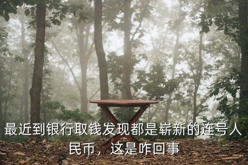 最近到銀行取錢(qián)發(fā)現(xiàn)都是嶄新的連號(hào)人民幣，這是咋回事
