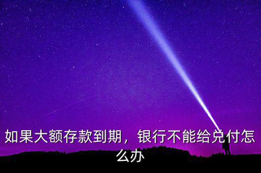 如果大額存款到期，銀行不能給兌付怎么辦