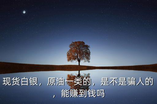 現(xiàn)貨白銀，原油一類的，是不是騙人的，能賺到錢嗎