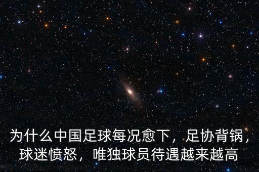 為什么中國足球每況愈下，足協(xié)背鍋，球迷憤怒，唯獨球員待遇越來越高