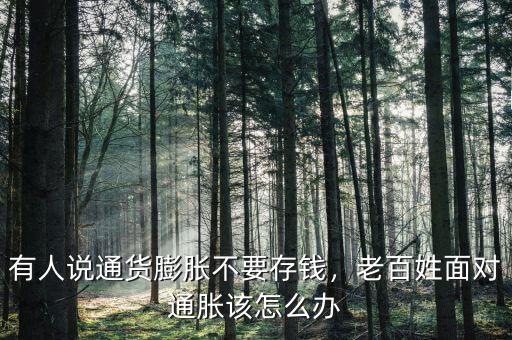 有人說通貨膨脹不要存錢，老百姓面對通脹該怎么辦