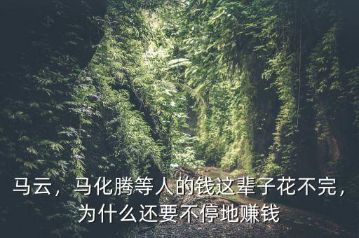 馬云，馬化騰等人的錢這輩子花不完，為什么還要不停地賺錢
