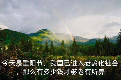今天是重陽(yáng)節(jié)，我國(guó)已進(jìn)入老齡化社會(huì)，那么有多少錢(qián)才夠老有所養(yǎng)