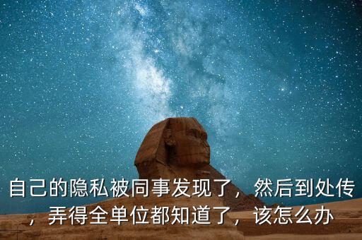 自己的隱私被同事發(fā)現(xiàn)了，然后到處傳，弄得全單位都知道了，該怎么辦
