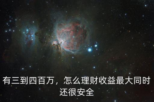 有三到四百萬(wàn)，怎么理財(cái)收益最大同時(shí)還很安全